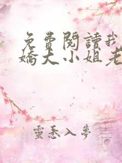 免费阅读我的傲娇大小姐老婆全文