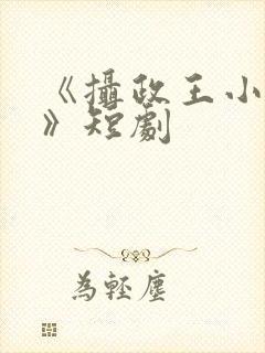 《摄政王小医妃》短剧