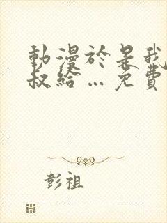 动漫于是我就叔叔给…免费看全集