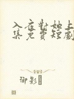 入夜对她上瘾全集免费短剧