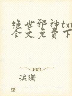 绝世邪神txt全文免费下载