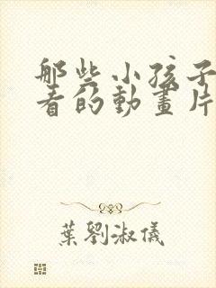 那些小孩子不能看的动画片