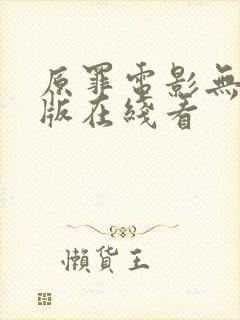 原罪电影无删减版在线看