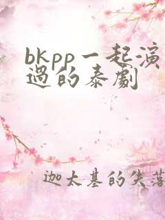 bkpp一起演过的泰剧