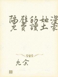 隔壁的她漫画画免费读土豪漫画