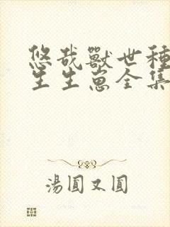 悠哉兽世种种田生生崽全集免费漫画