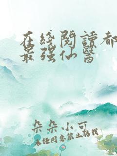 在线阅读都市之最强仙医