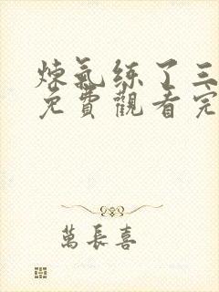 炼气练了三千年免费观看完整版