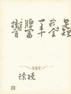 摊牌了我是全球首富千金短剧免费观看