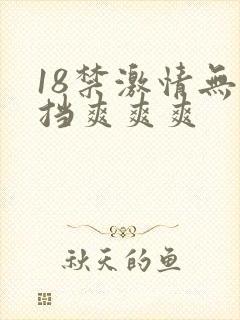 18禁激情无遮挡爽爽爽