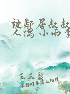 被邻居叔叔当成人偶 小雨李叔