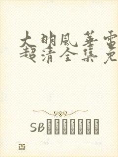 大明风华电视剧超清全集免费观看