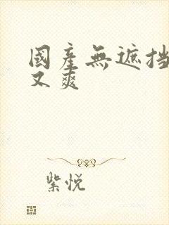 国产无遮挡又黄又爽