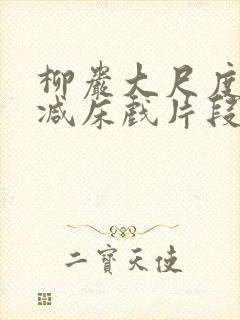 柳岩大尺度无删减床戏片段