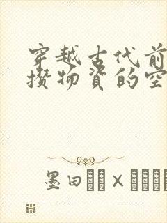 穿越古代前疯狂攒物资的空间小说