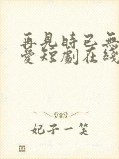 再见时已无恨无爱短剧在线