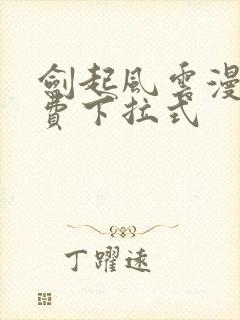 剑起风云漫画免费下拉式