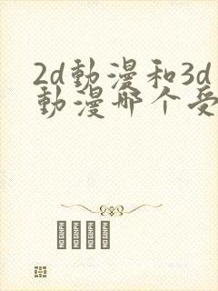2d动漫和3d动漫哪个受欢迎
