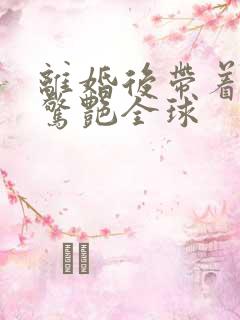 离婚后带着六宝惊艳全球