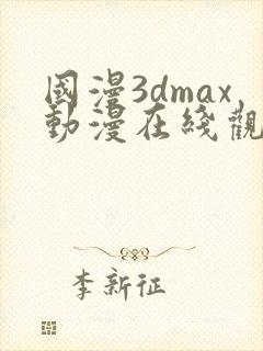 国漫3dmax动漫在线观看免费