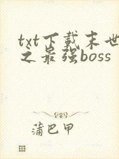txt下载末世之最强boss