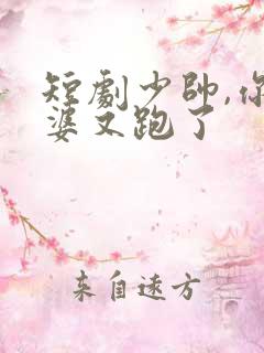 短剧少帅,你老婆又跑了