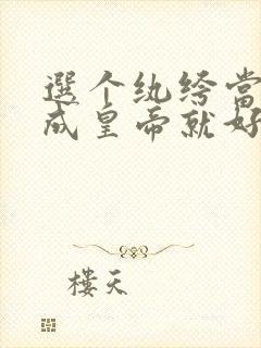 选个纨绔当爹养成皇帝就好了合集免费播放