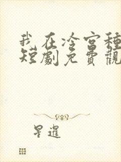 我在冷宫种田忙短剧免费观看