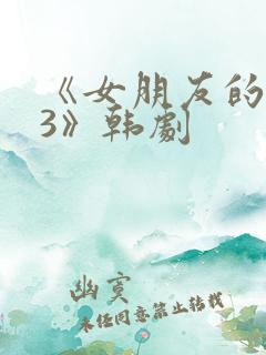 《女朋友的闺蜜3》韩剧