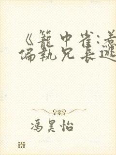 《笼中雀:惹上偏执兄长逃不掉》