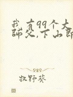 我有99个大佬师父,下山即无敌周若妤