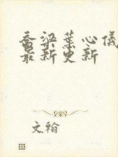 乔梁叶心仪全文最新更新