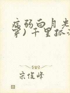 病弱白月光(快穿) 千里孤鸿