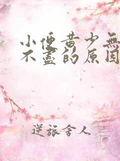 小便黄少无力尿不尽的原因