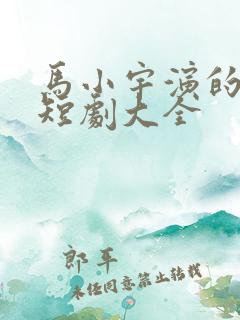 马小宇演的所有短剧大全