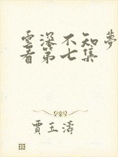 云深不知梦免费看第七集