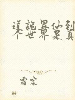 道诡异仙到底哪个世界是真的