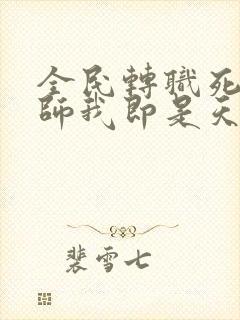 全民转职死灵法师我即是天灾完整版全文阅读