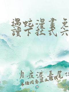 遇蛇漫画免费阅读下拉式六漫画