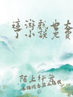 这游戏也太真实了小说免费阅读