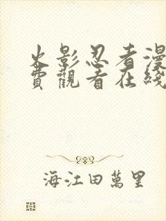 火影忍者漫画免费观看在线看黑白漫画