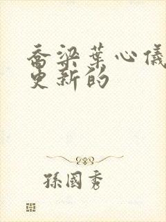 乔梁叶心仪最新更新的