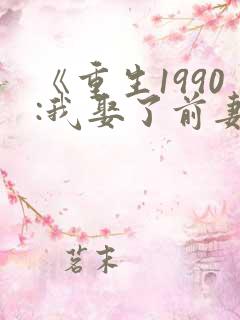 《重生1990:我娶了前妻闺蜜》