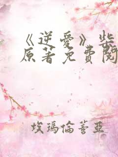 《逆爱》柴鸡蛋原著免费阅读全文