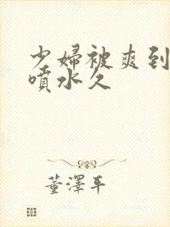 少妇被爽到高潮喷水久