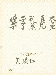 嫂子我真不是傻子了叶凡免费下载