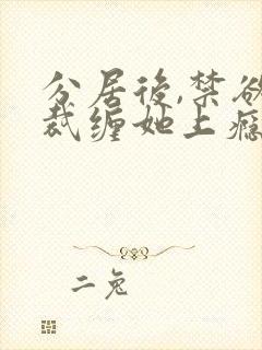 分居后,禁欲总裁缠她上瘾免费