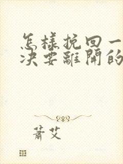 怎样挽回一个坚决要离开的男人免费