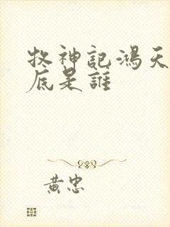 牧神记鸿天尊到底是谁