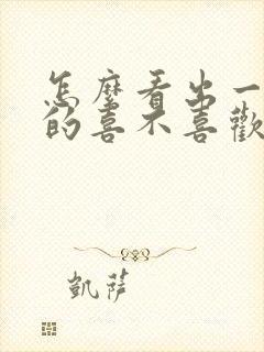 怎么看出一个男的喜不喜欢自己